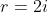 r=2i