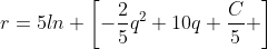 r=5ln \left[-\frac{2}{5}q^2+10q+\frac{C}{5} \right]