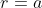 r=a