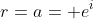 r=a= e^{i}