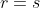 r=s