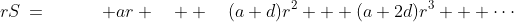 rS\:=\qquad\quad ar \quad+ \quad(a+d)r^2 + (a+2d)r^3 + \cdots