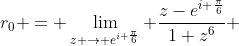 r_{0} = \lim_{z \rightarrow e^{i \frac{\pi}{6}}} \frac{z-e^{i \frac{\pi}{6}}}{1+z^{6}} 
