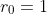 r_{0}=1