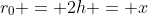 r_0 = 2h = x
