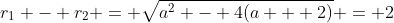 r_1 - r_2 = \sqrt{a^2 - 4(a + 2)} = 2
