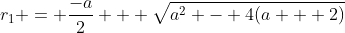 r_1 = \frac{-a}{2} + \sqrt{a^2 - 4(a + 2)}
