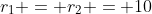 r_1 = r_2 = 10