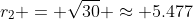 r_2 = \sqrt{30} \approx 5.477