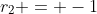 r_2 = -1