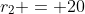 r_2 = 20