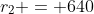 r_2 = 640