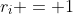 r_i = 1
