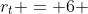 r_t = 6 