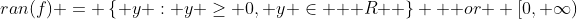 ran(f) = \left\{ y : y \geq 0, y \in \mathbb { R } \right\} \mbox { or } [0, \infty)