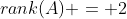rank(A) = 2