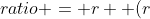 ratio = r  (r