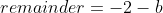 remainder=-2-b