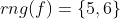 rng(f)=\{5,6\}
