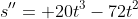 s''= 20t^3-72t^2