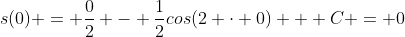 s(0) = \frac{0}{2} - \frac{1}{2}cos(2 \cdot 0) + C = 0