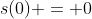 s(0) = 0