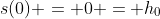 s(0) = 0 = h_{0}