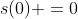 s(0) =0