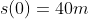 s(0)=40m