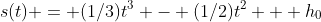 s(t) = (1/3)t^3 - (1/2)t^2 + h_{0}