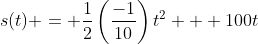 s(t) = \frac{1}{2}\left(\frac{-1}{10}\right)t^{2} + 100t