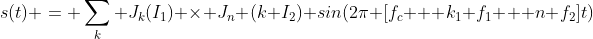 s(t) = \sum_k J_k(I_1) \times J_n (k I_2) sin(2\pi [f_c + k_1 f_1 + n f_2]t)