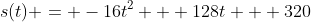 s(t) = -16t^2 + 128t + 320