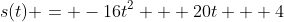 s(t) = -16t^2 + 20t + 4