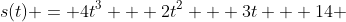 s(t) = 4t^3 + 2t^2 + 3t + 14 