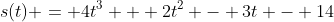 s(t) = 4t^3 + 2t^2 - 3t - 14