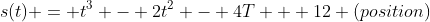 s(t) = t^3 - 2t^2 - 4T + 12 (position)