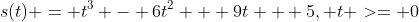 s(t) = t^3 - 6t^2 + 9t + 5, {t >= 0}