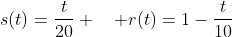 s(t)=\frac{t}{20} \quad r(t)=1-\frac{t}{10}