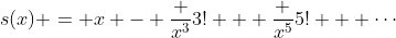 s(x) = x - \frac {x^3}{3!} + \frac {x^5}{5!} + \cdots