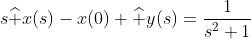 s\widehat x(s)-x(0)+\widehat y(s)=\dfrac1{s^2+1}