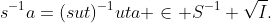 s^{-1}a=(sut)^{-1}uta \in S^{-1} \sqrt{I}.