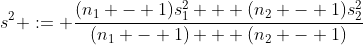 s^2 := \frac{(n_1 - 1)s_1^2 + (n_2 - 1)s_2^2}{(n_1 - 1) + (n_2 - 1)}