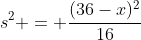 s^2 = \frac{(36-x)^2}{16}