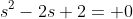 s^2-2s+2= 0