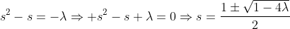 s^2-s=-\lambda\Rightarrow s^2-s+\lambda=0\Rightarrow{s=\frac{1\pm\sqrt{1-4\lambda}}{2}}