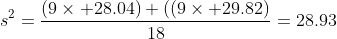 s^2=\frac{(9\times 28.04)+((9\times 29.82)}{18}=28.93