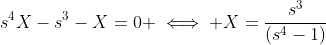 s^4X-s^3-X=0 \iff X=\frac{s^3}{(s^4-1)}