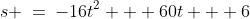 s \:=\:-16t^2 + 60t + 6
