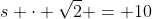 s \cdot \sqrt{2} = 10~\Longrightarrow~s = 5 \cdot \sqrt{2}